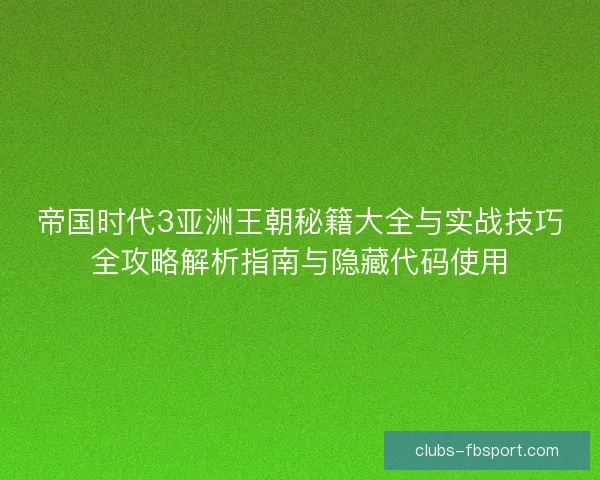 帝国时代3亚洲王朝秘籍大全与实战技巧全攻略解析指南与隐藏代码使用