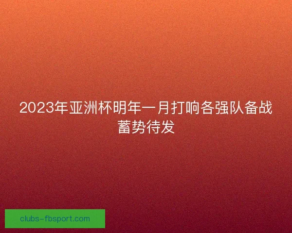 2023年亚洲杯明年一月打响各强队备战蓄势待发