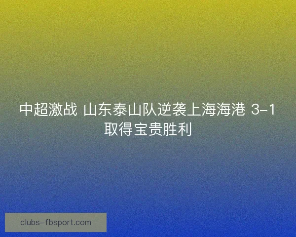 中超激战 山东泰山队逆袭上海海港 3-1取得宝贵胜利